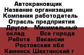 Автокрановщик › Название организации ­ Компания-работодатель › Отрасль предприятия ­ Другое › Минимальный оклад ­ 1 - Все города Работа » Вакансии   . Ростовская обл.,Каменск-Шахтинский г.